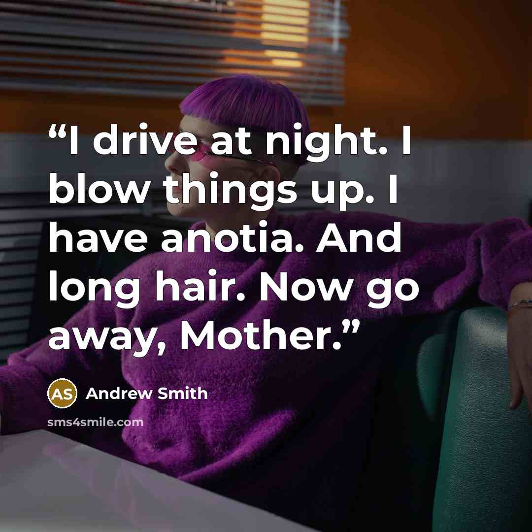 “I drive at night. I blow things up. I have anotia. And long hair. Now go away, Mother.” quote by Andrew Smith
