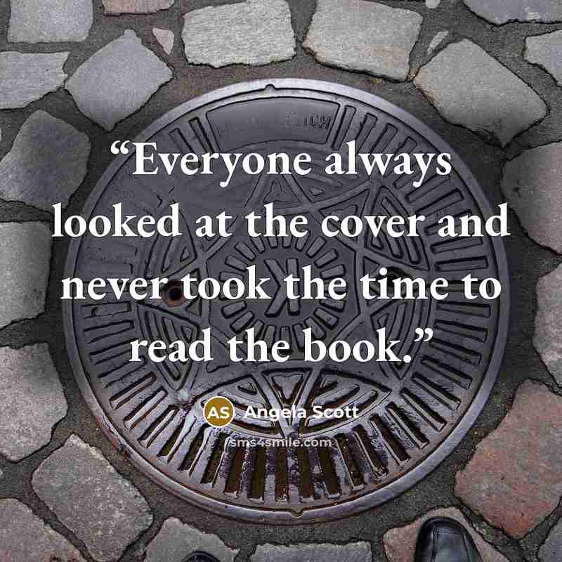 “Everyone always looked at the cover and never took the time to read the book.” quote by Angela Scott