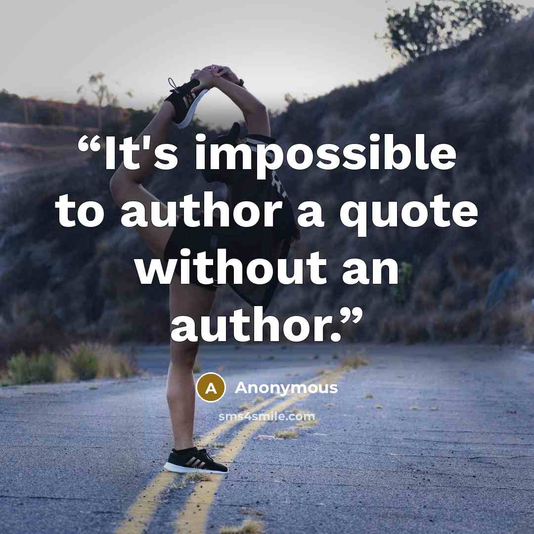“It's impossible to author a quote without an author.” quote by Anonymous