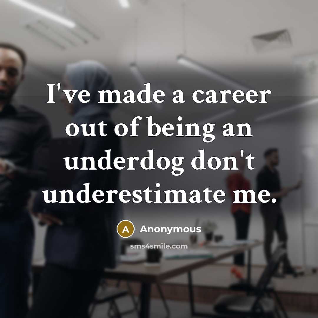“I've made a career out of being an underdog don't underestimate me.” quote by Anonymous