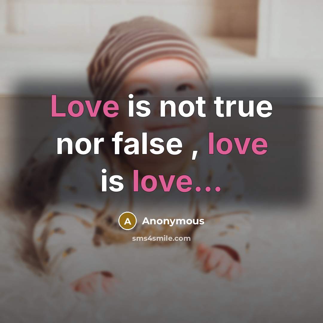 “Love is not true nor false , love is love...” quote by Anonymous