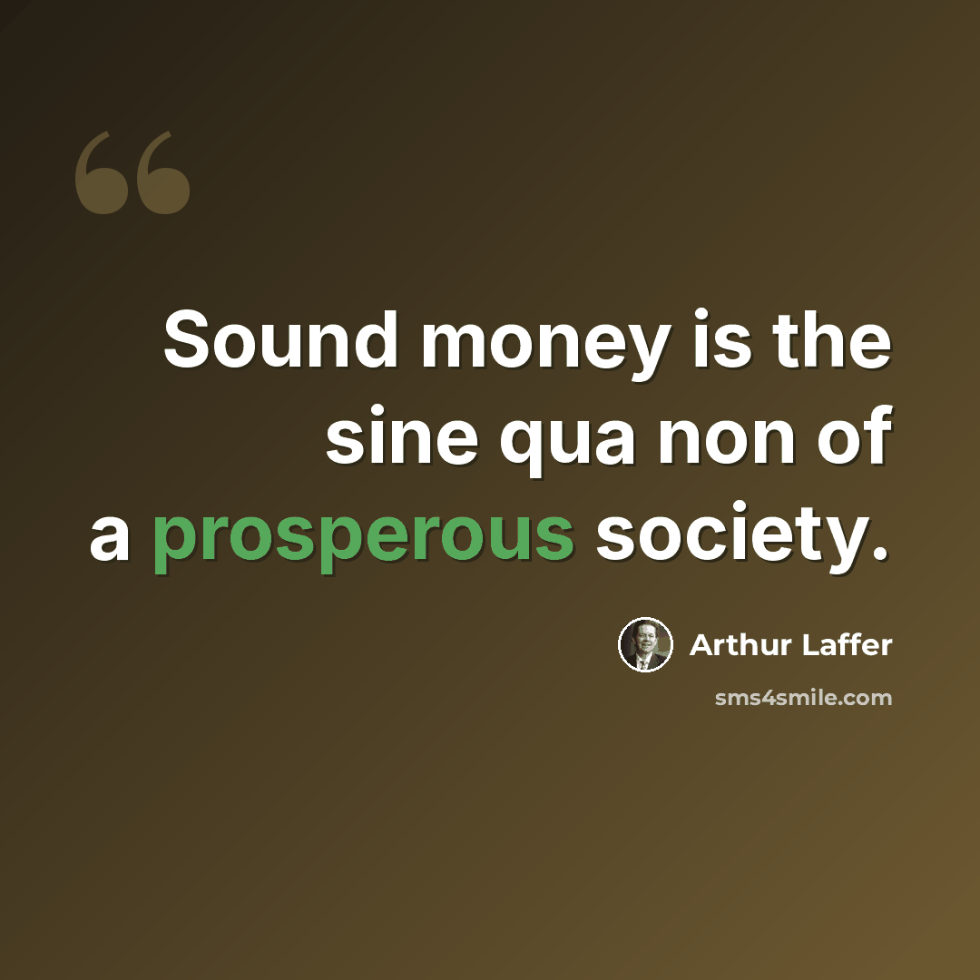 “Sound money is the sine qua non of a prosperous society.” quote by Arthur Laffer