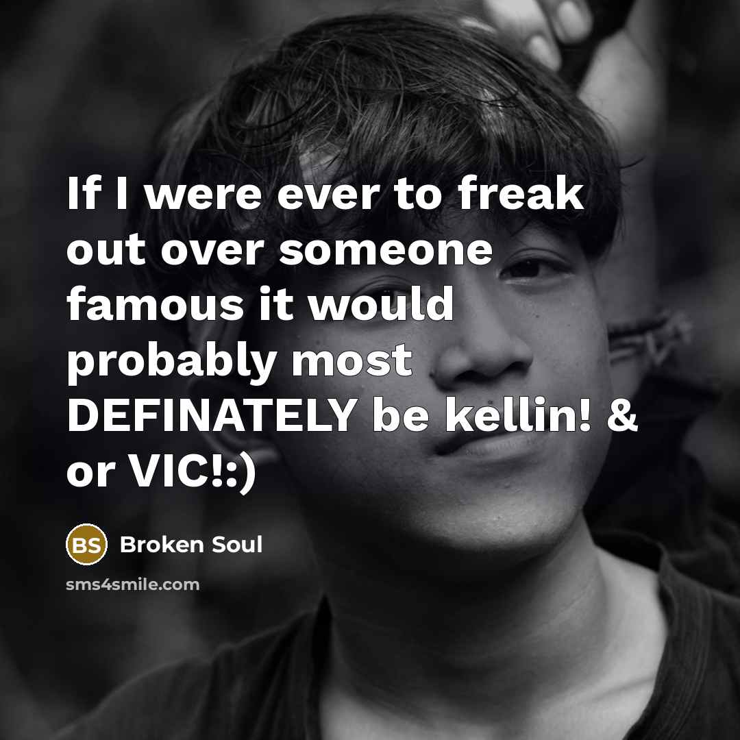 “If I were ever to freak out over someone famous it would probably most DEFINATELY be kellin! & or VIC!:)” quote by Broken Soul