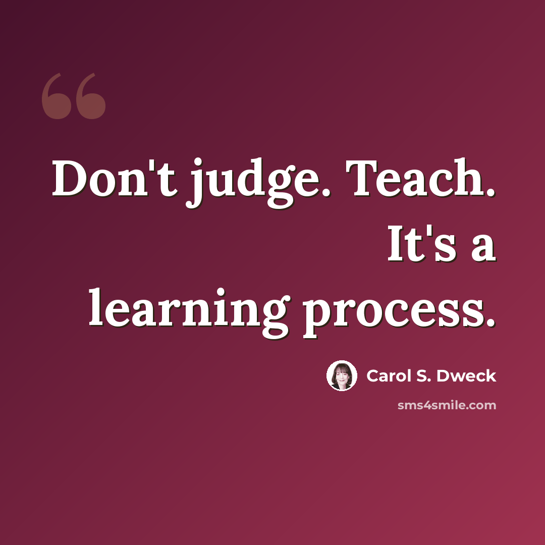 “Don't judge. Teach. It's a learning process.” quote by Carol S. Dweck