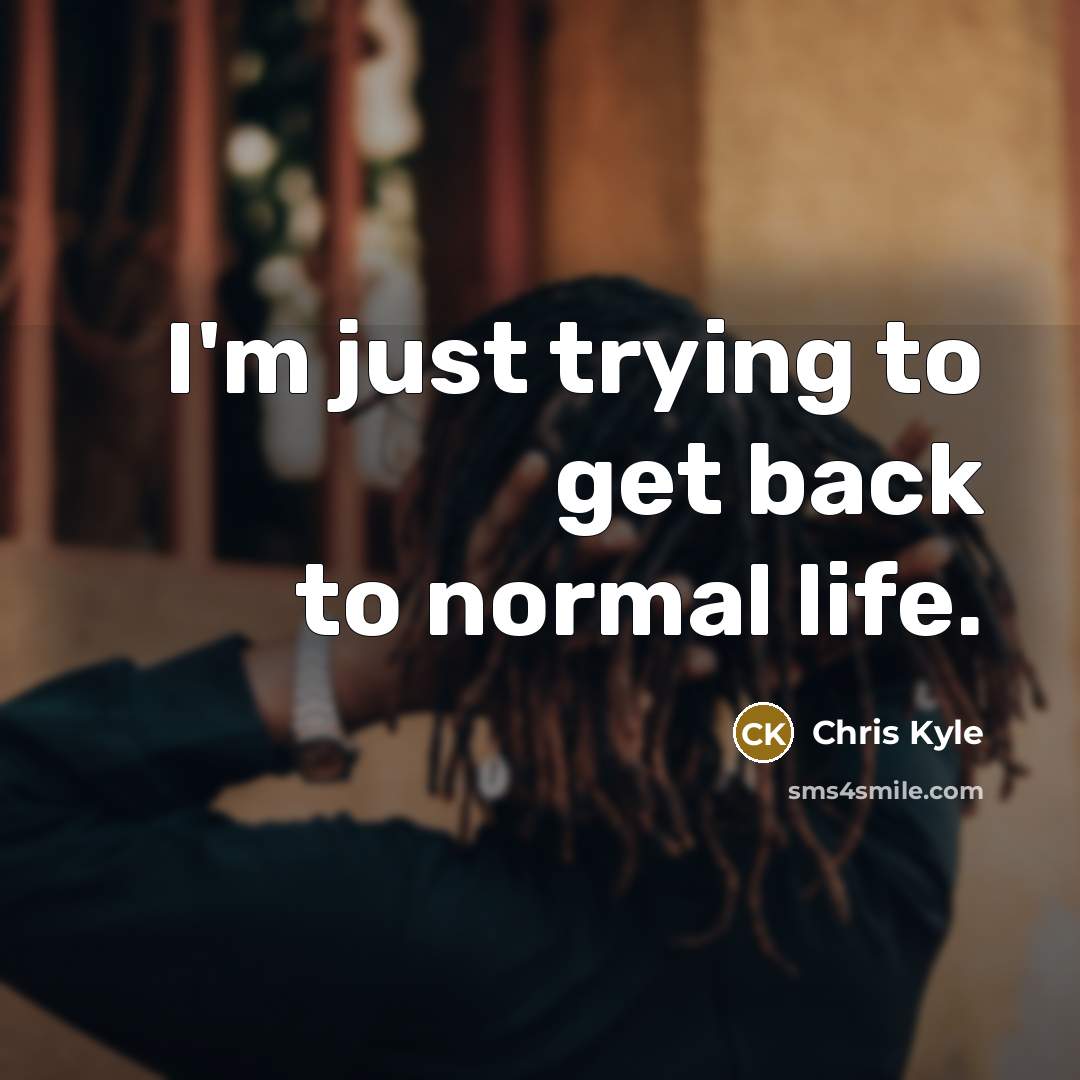 “I'm just trying to get back to normal life.” quote by Chris Kyle