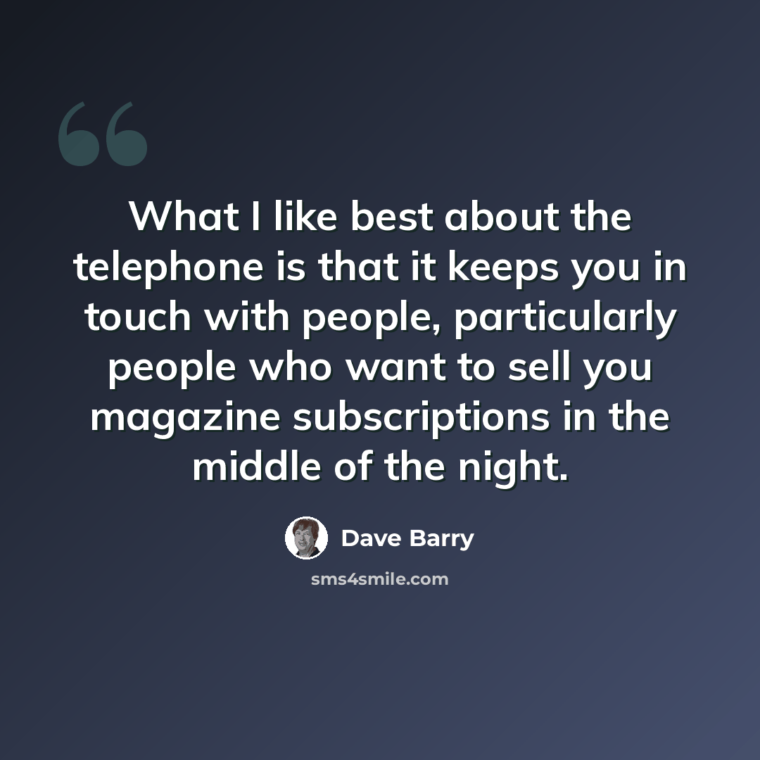“What I like best about the telephone is that it keeps you in touch with people, particularly people who want to sell you magazine subscriptions in the middle of the night.” quote by Dave Barry