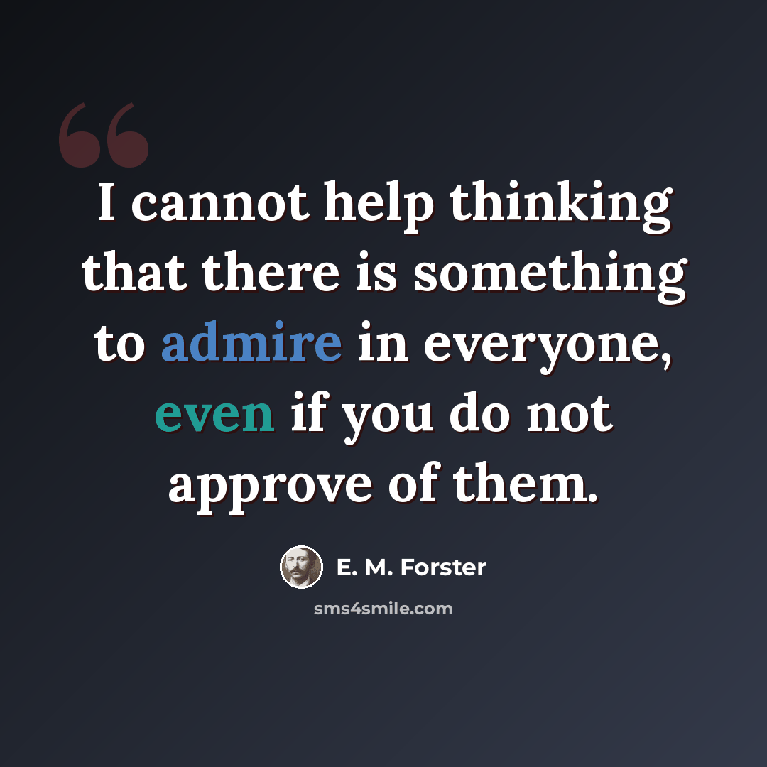 “I cannot help thinking that there is something to admire in everyone, even if you do not approve of them.” quote by E. M. Forster