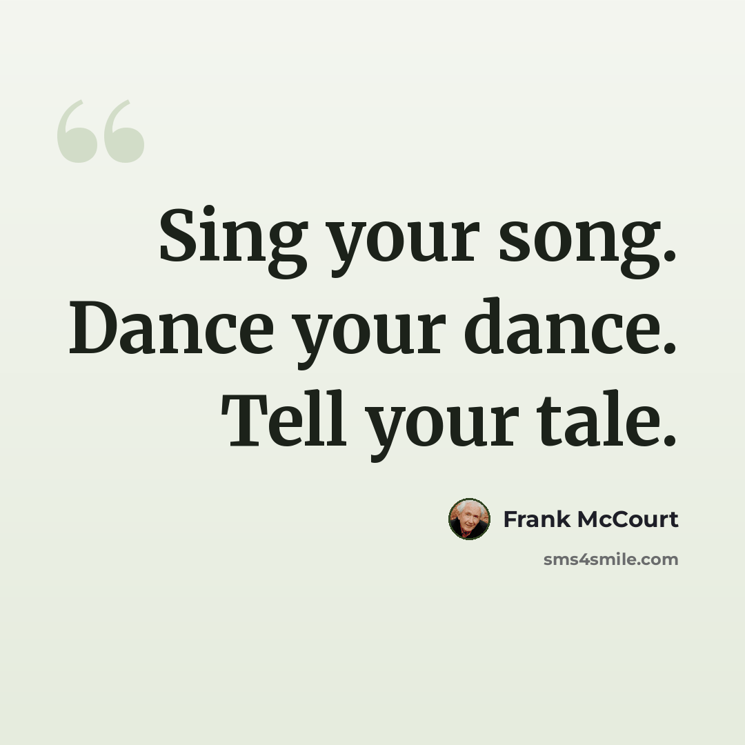 “Sing your song. Dance your dance. Tell your tale.” quote by Frank McCourt