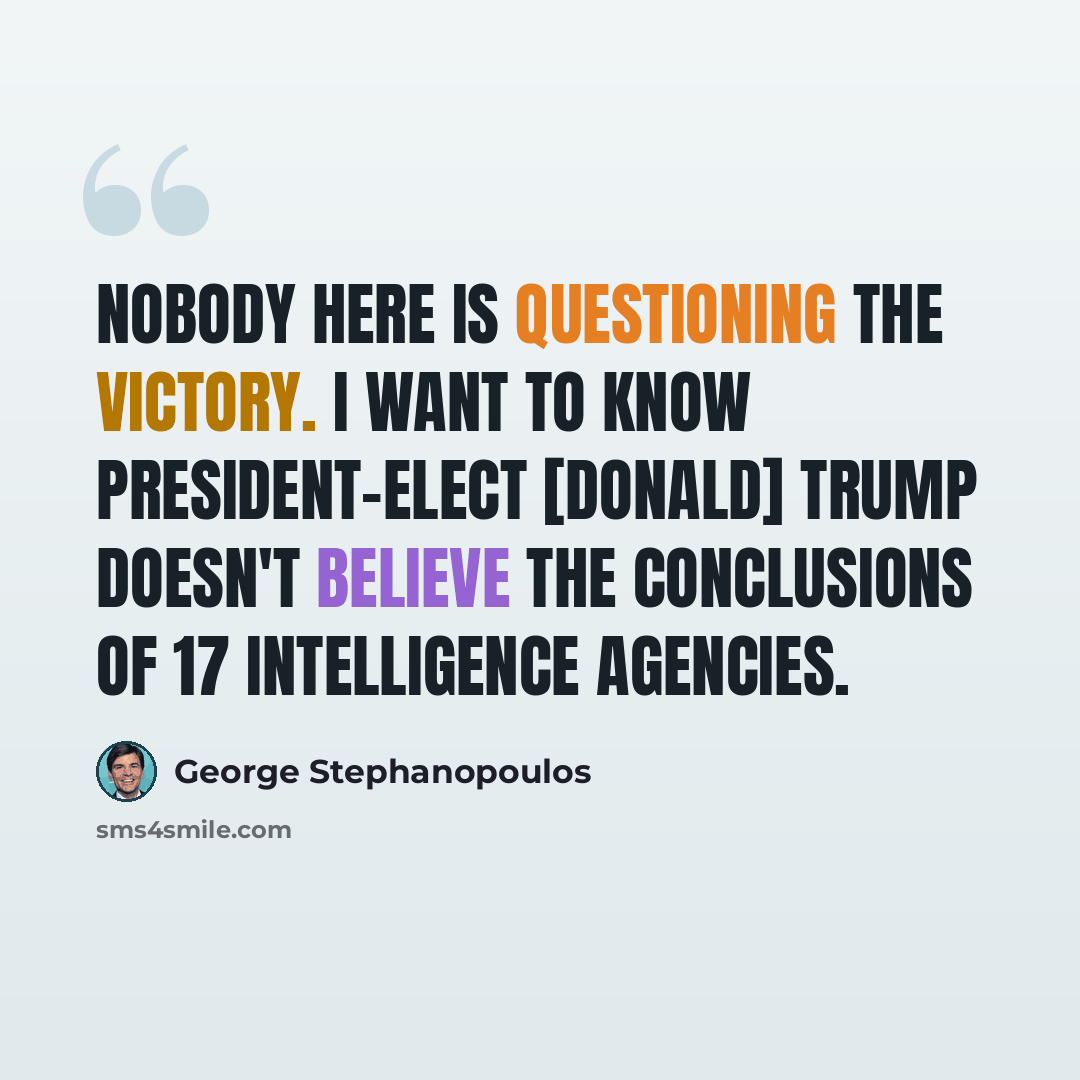 “Nobody here is questioning the victory. I want to know President-elect [Donald] Trump doesn't believe the conclusions of 17 intelligence agencies.” quote by George Stephanopoulos