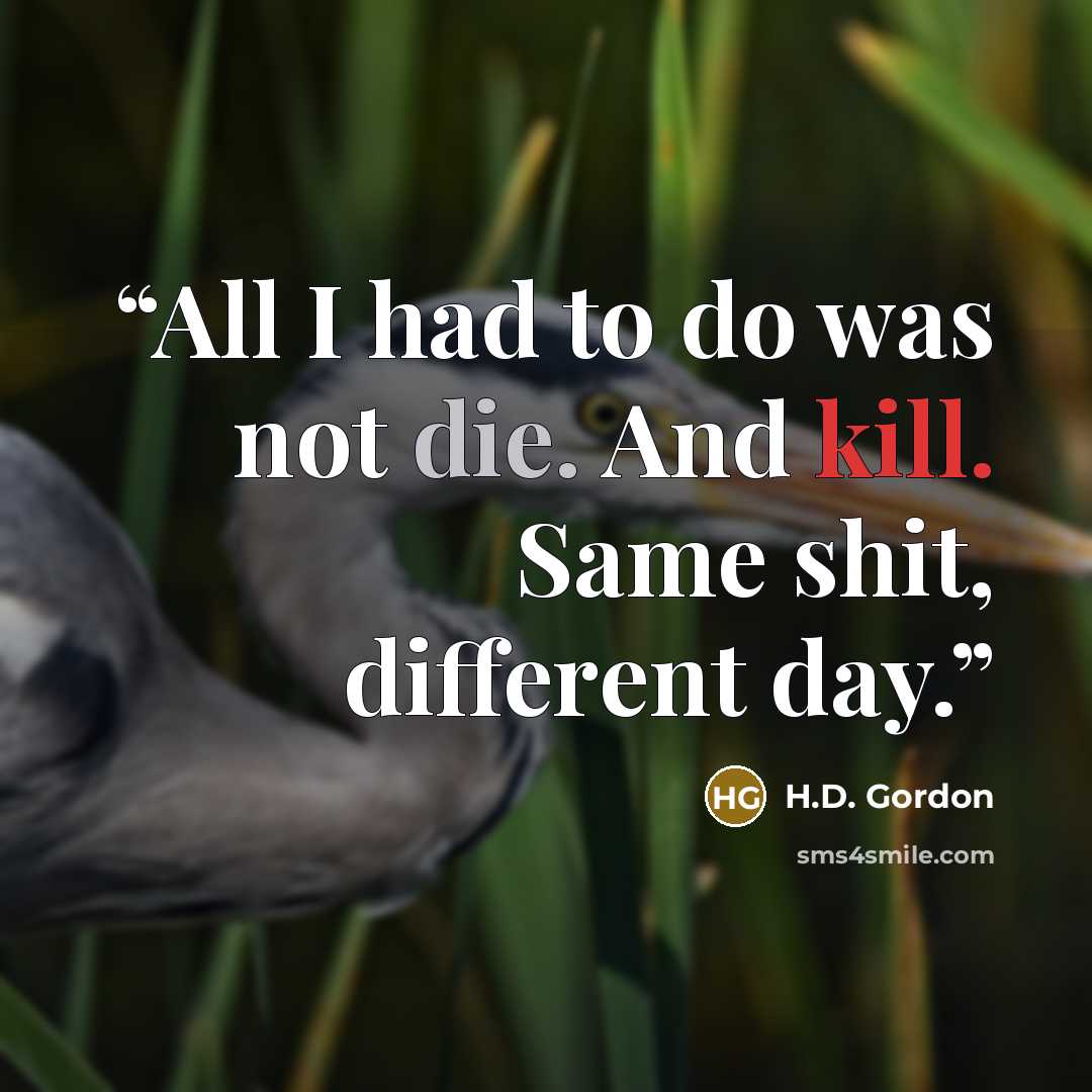 “All I had to do was not die. And kill. Same shit, different day.” quote by H.D. Gordon