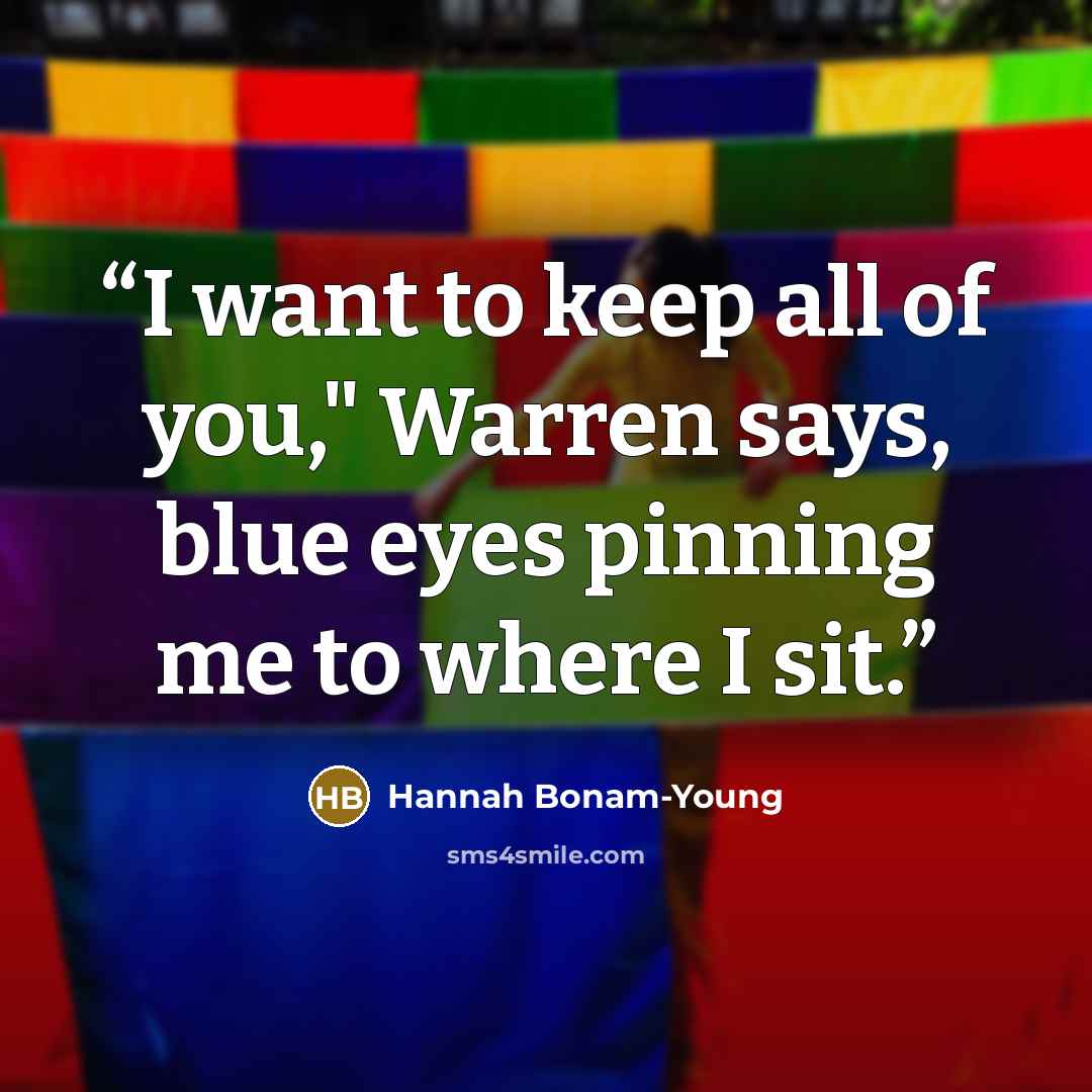 “I want to keep all of you," Warren says, blue eyes pinning me to where I sit.” quote by Hannah Bonam-Young