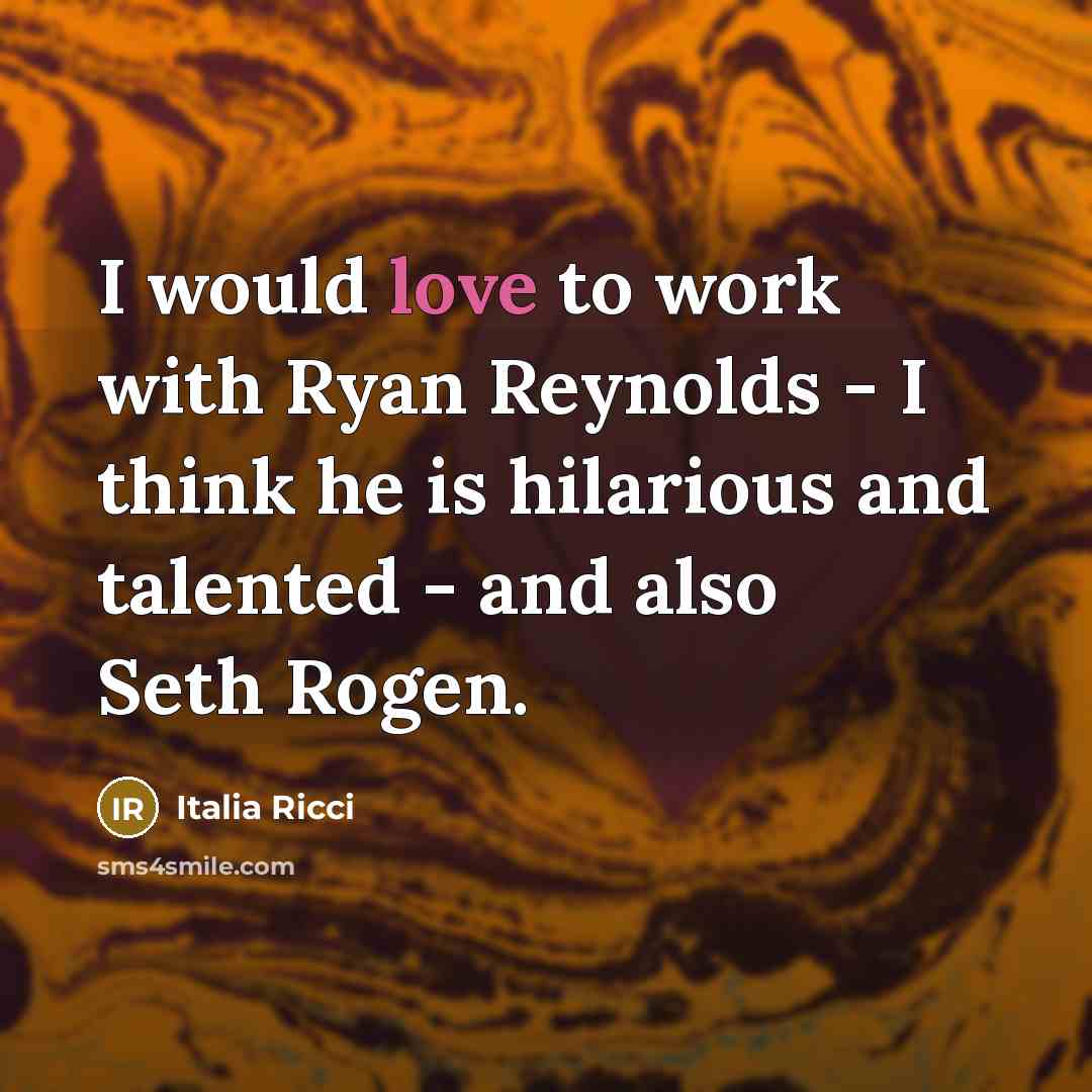 “I would love to work with Ryan Reynolds - I think he is hilarious and talented - and also Seth Rogen.” quote by Italia Ricci