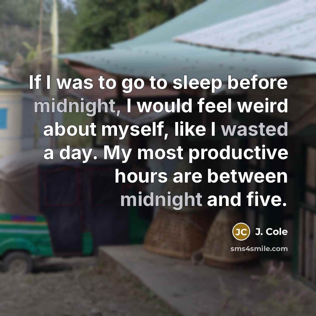 “If I was to go to sleep before midnight, I would feel weird about myself, like I wasted a day. My most productive hours are between midnight and five.” quote by J. Cole