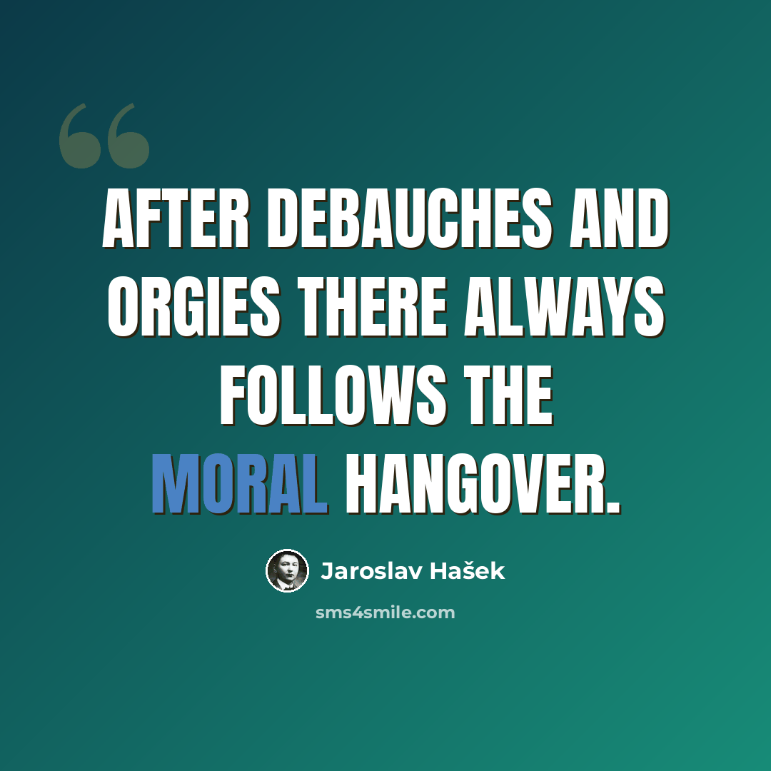 “After debauches and orgies there always follows the moral hangover.” quote by Jaroslav Hašek