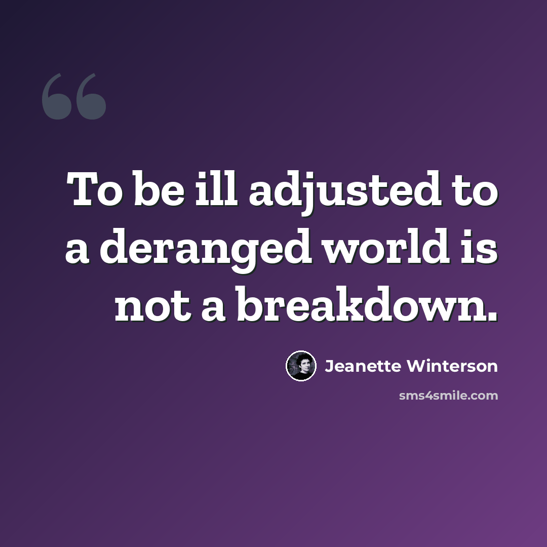 “To be ill adjusted to a deranged world is not a breakdown.” quote by Jeanette Winterson