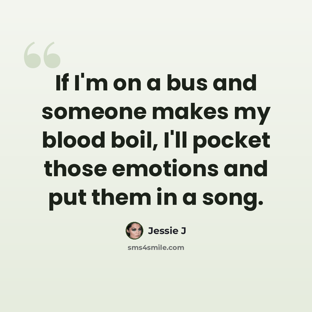 “If I'm on a bus and someone makes my blood boil, I'll pocket those emotions and put them in a song.” quote by Jessie J