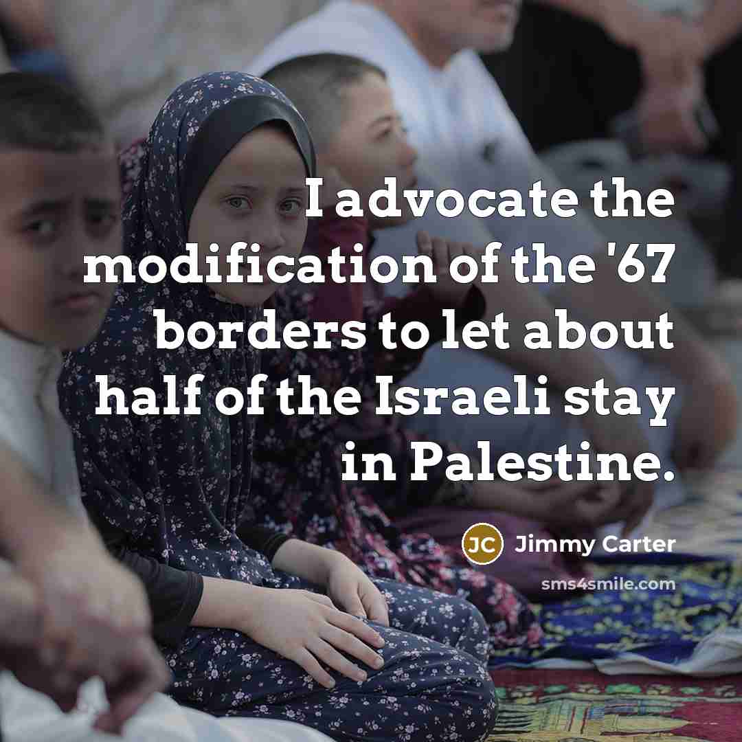 “I advocate the modification of the '67 borders to let about half of the Israeli stay in Palestine.” quote by Jimmy Carter