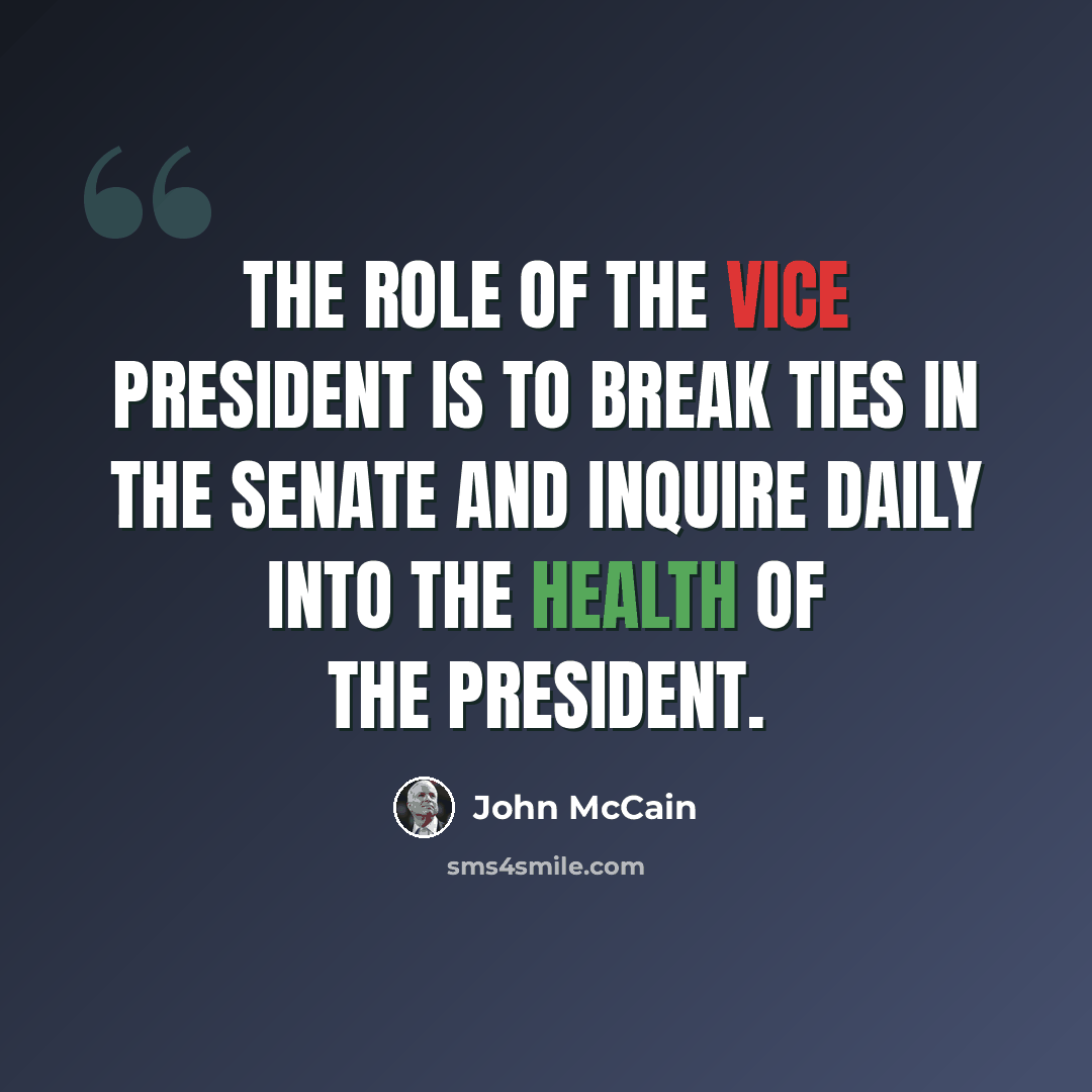 “The role of the vice president is to break ties in the Senate and inquire daily into the health of the president.” quote by John McCain