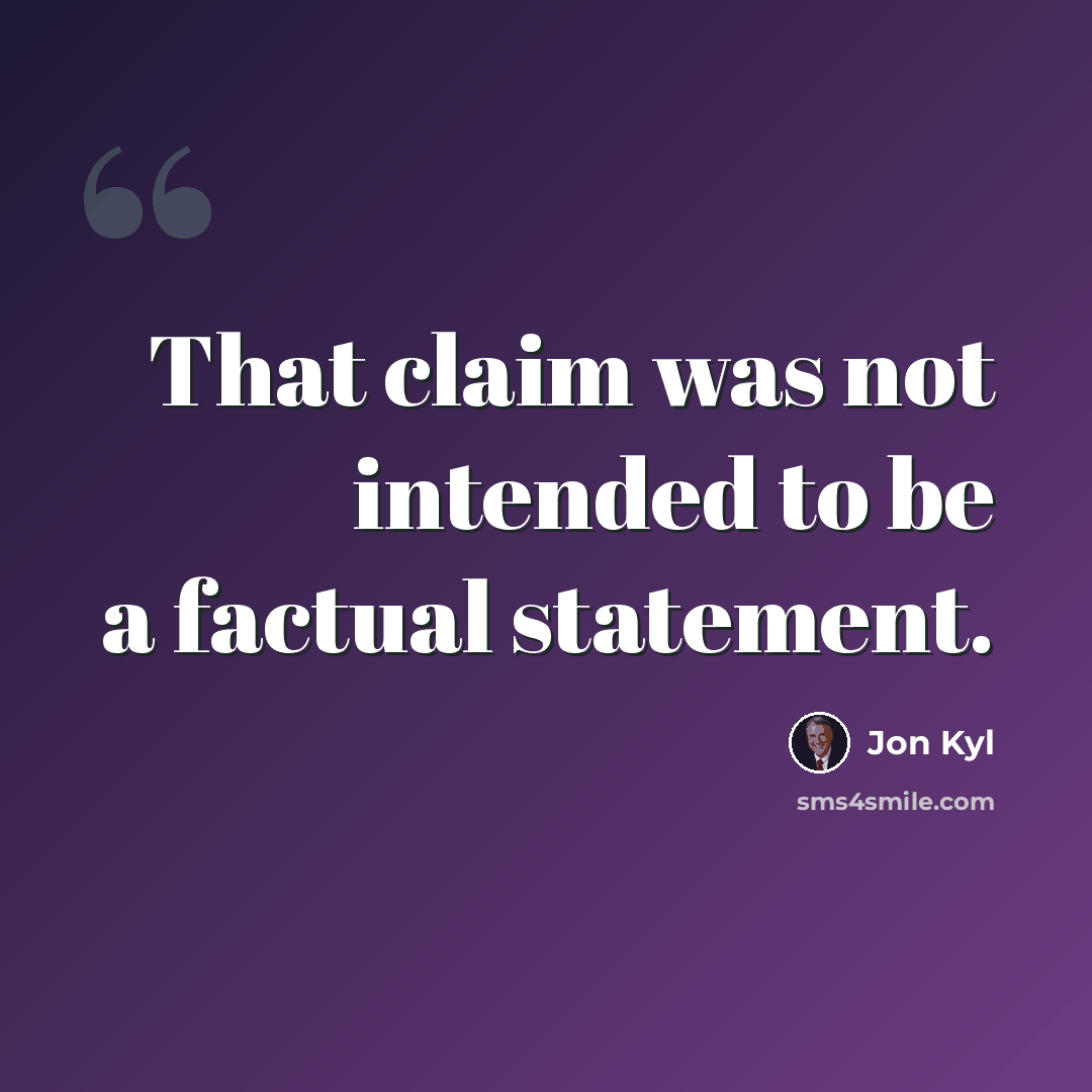 “That claim was not intended to be a factual statement.” quote by Jon Kyl