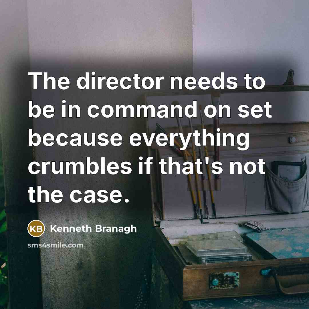 “The director needs to be in command on set because everything crumbles if that's not the case.” quote by Kenneth Branagh