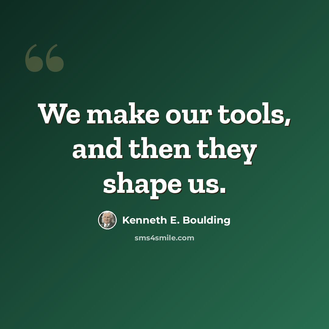 “We make our tools, and then they shape us.” quote by Kenneth E. Boulding