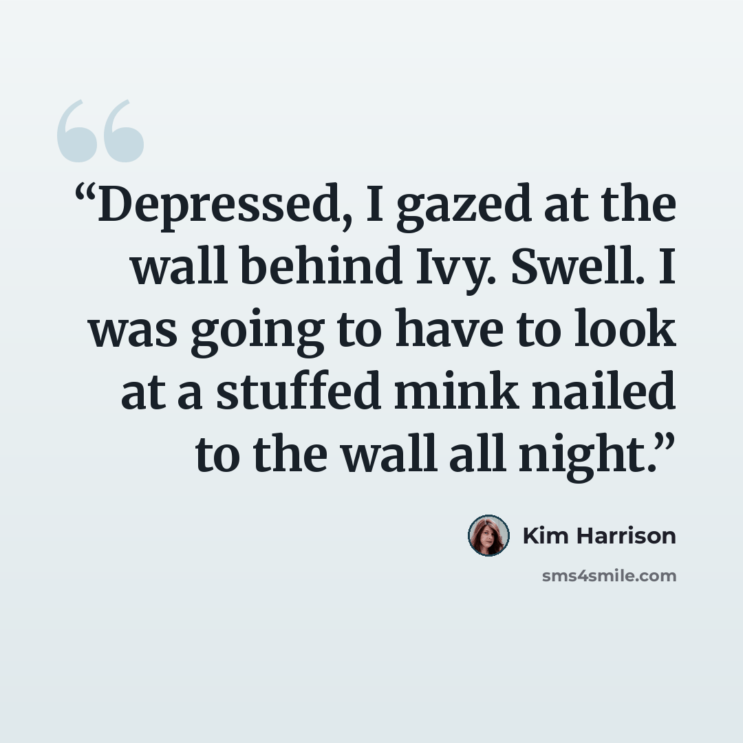 “Depressed, I gazed at the wall behind Ivy. Swell. I was going to have to look at a stuffed mink nailed to the wall all night.” quote by Kim Harrison