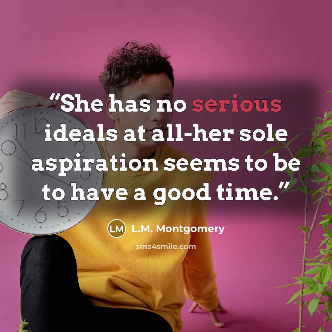 “She has no serious ideals at all-her sole aspiration seems to be to have a good time.” quote by L.M. Montgomery