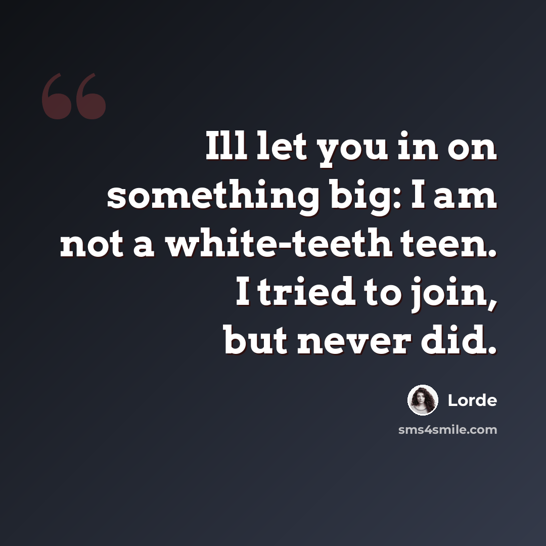 “Ill let you in on something big: I am not a white-teeth teen. I tried to join, but never did.” quote by Lorde