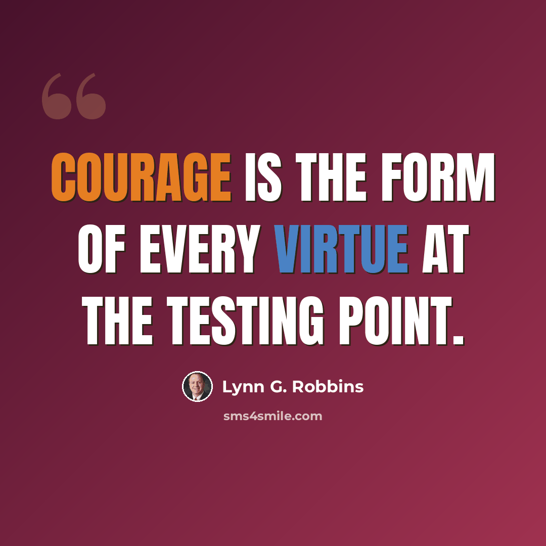“Courage is the form of every virtue at the testing point.” quote by Lynn G. Robbins