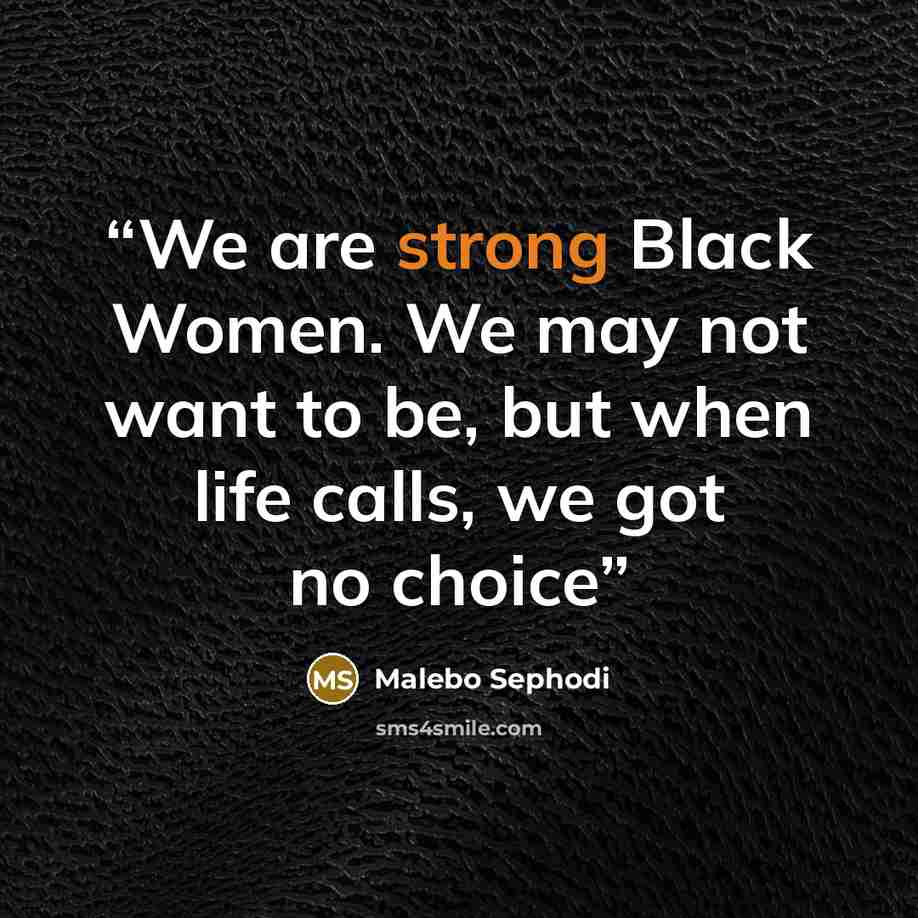 “We are strong Black Women. We may not want to be, but when life calls, we got no choice” quote by Malebo Sephodi