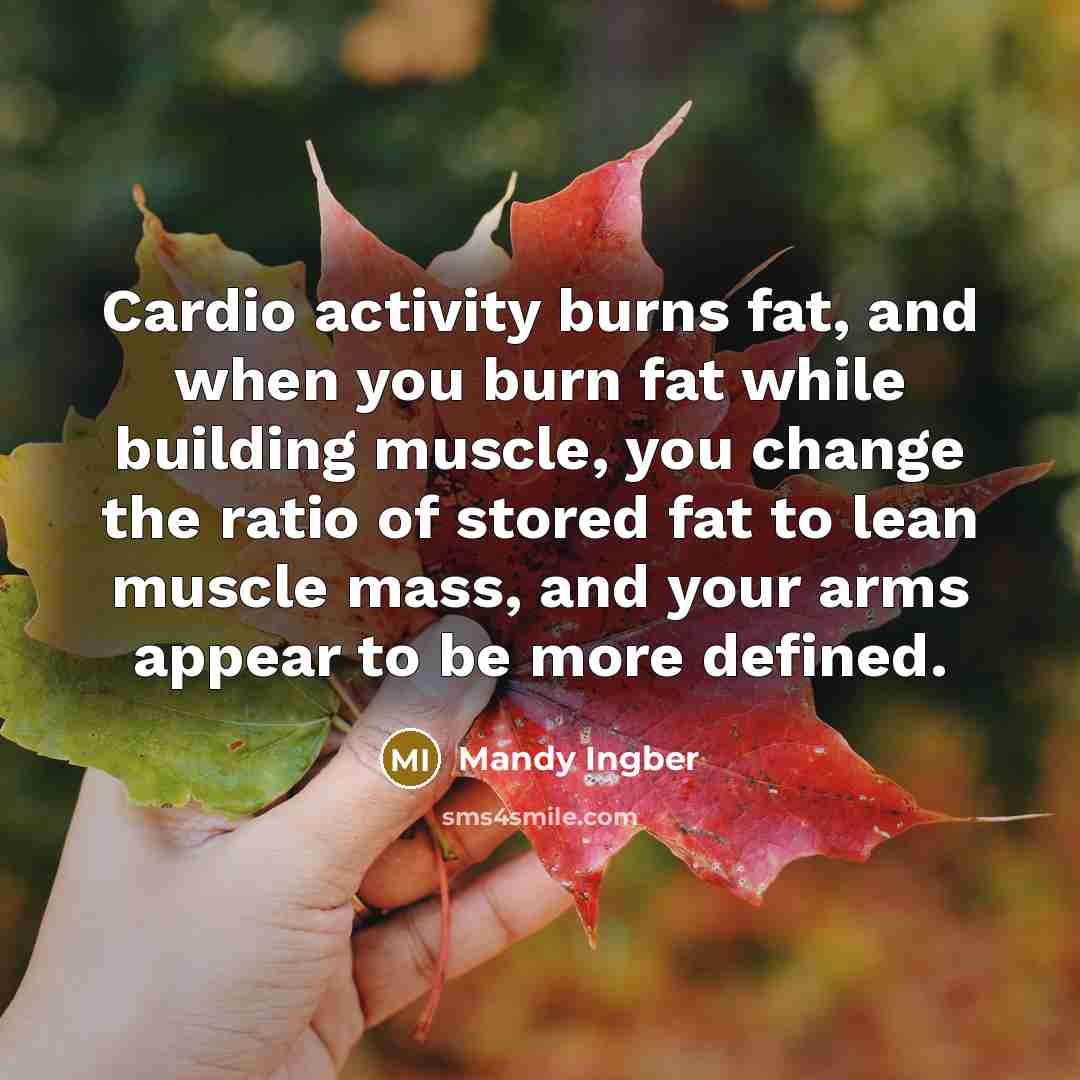 “Cardio activity burns fat, and when you burn fat while building muscle, you change the ratio of stored fat to lean muscle mass, and your arms appear to be more defined.” quote by Mandy Ingber