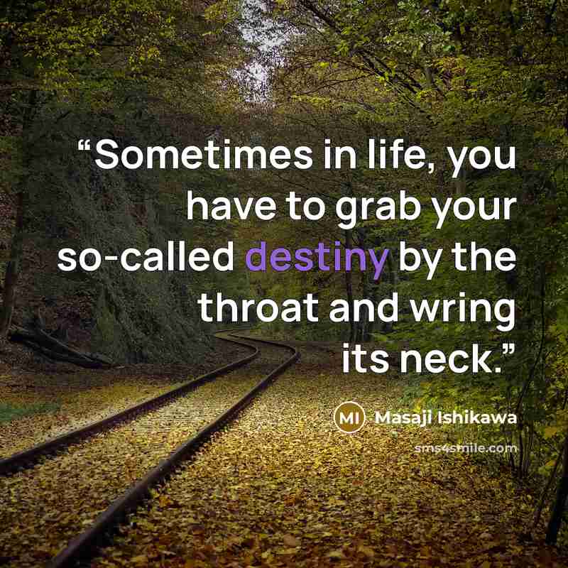 “Sometimes in life, you have to grab your so-called destiny by the throat and wring its neck.” quote by Masaji Ishikawa