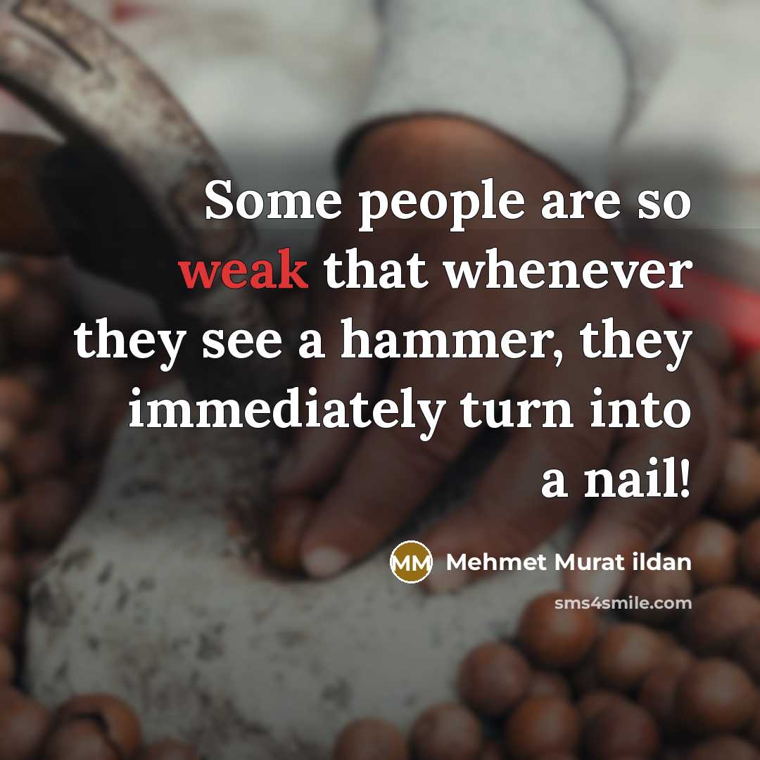 “Some people are so weak that whenever they see a hammer, they immediately turn into a nail!” quote by Mehmet Murat Ildan