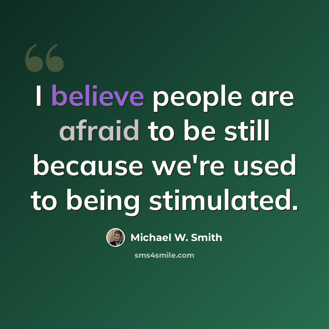 “I believe people are afraid to be still because we're used to being stimulated.” quote by Michael W. Smith