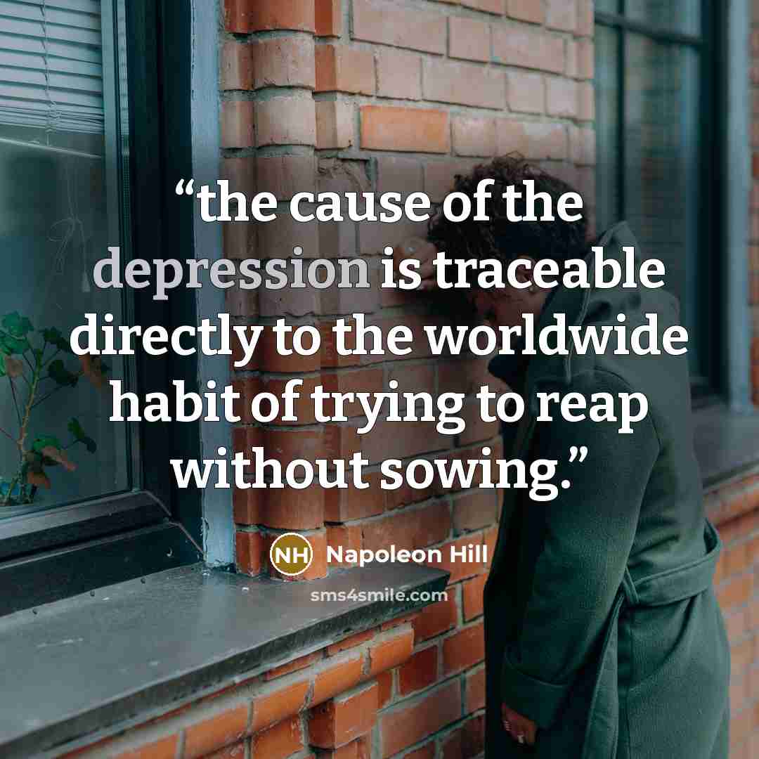 “the cause of the depression is traceable directly to the worldwide habit of trying to reap without sowing.” quote by Napoleon Hill