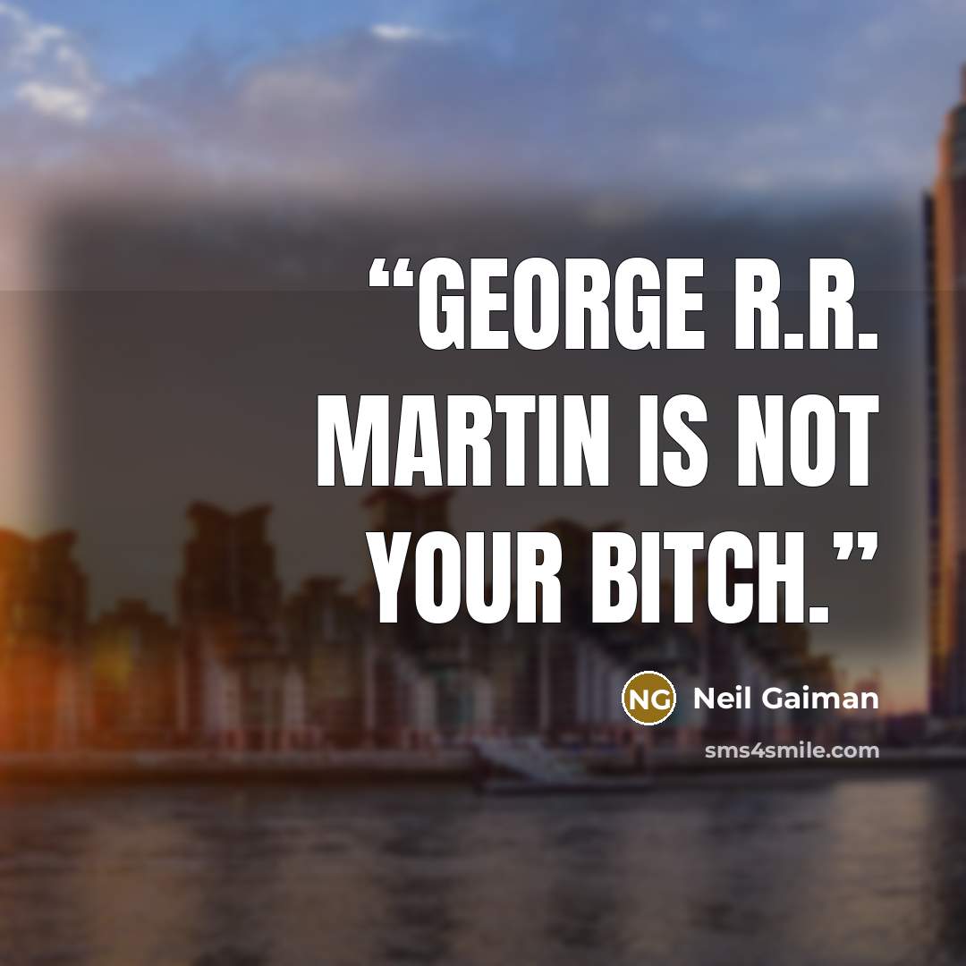 “George R.R. Martin is not your bitch.” quote by Neil Gaiman