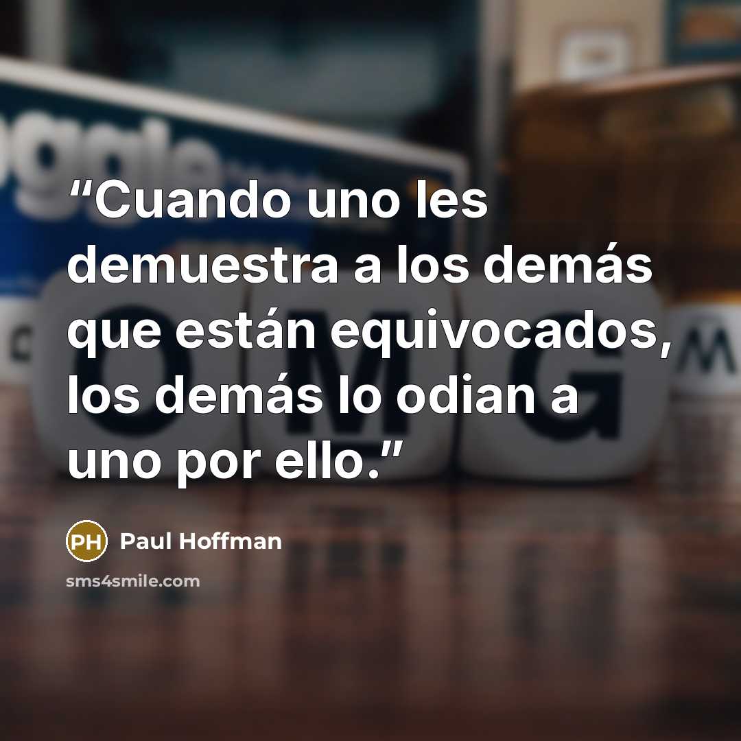 “Cuando uno les demuestra a los demás que están equivocados, los demás lo odian a uno por ello.” quote by Paul Hoffman