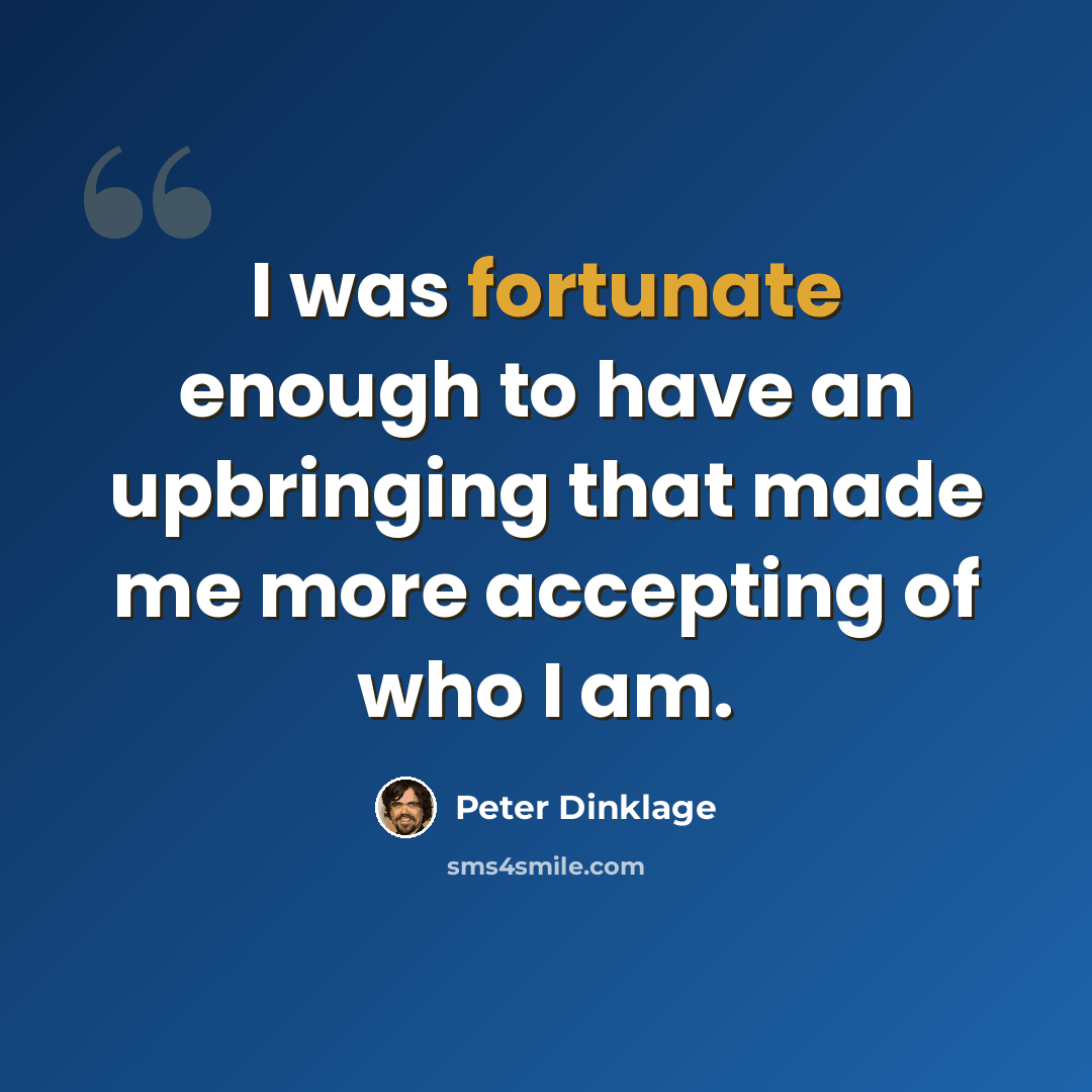 “I was fortunate enough to have an upbringing that made me more accepting of who I am.” quote by Peter Dinklage