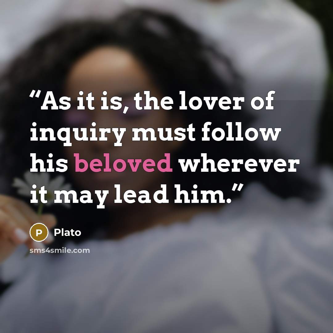 “As it is, the lover of inquiry must follow his beloved wherever it may lead him.” quote by Plato
