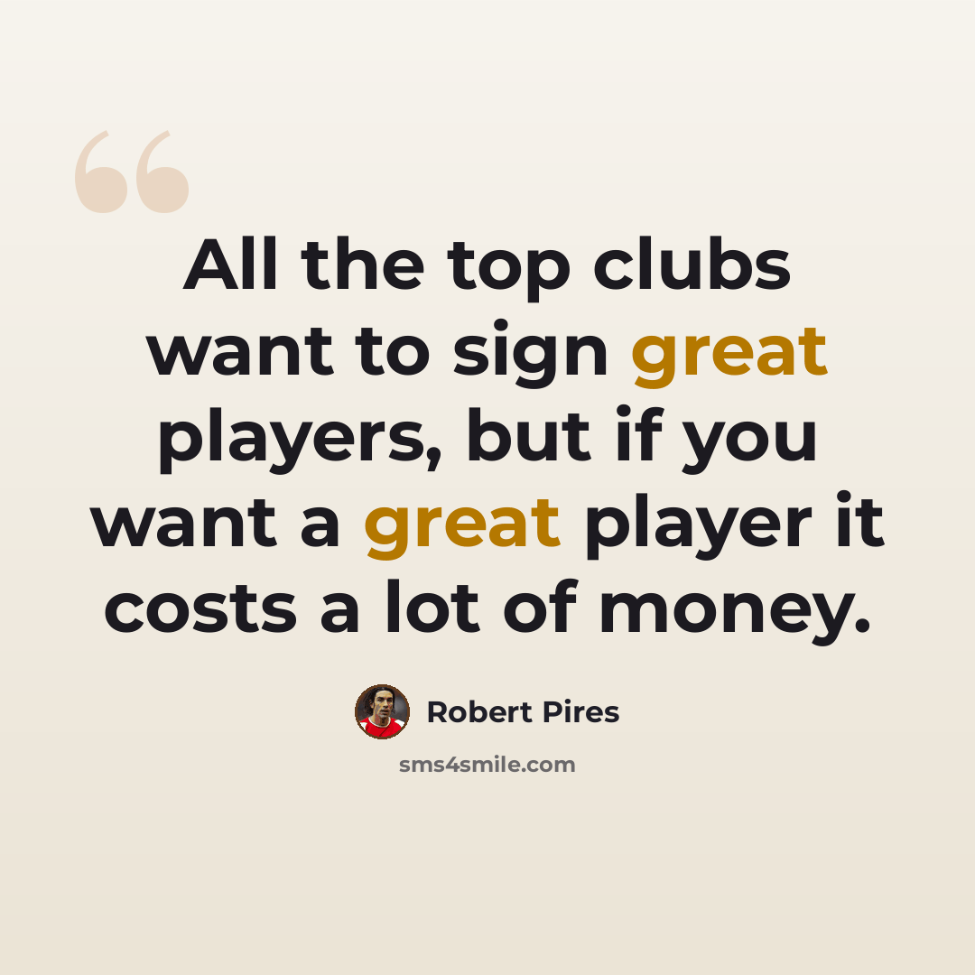 “All the top clubs want to sign great players, but if you want a great player it costs a lot of money.” quote by Robert Pires