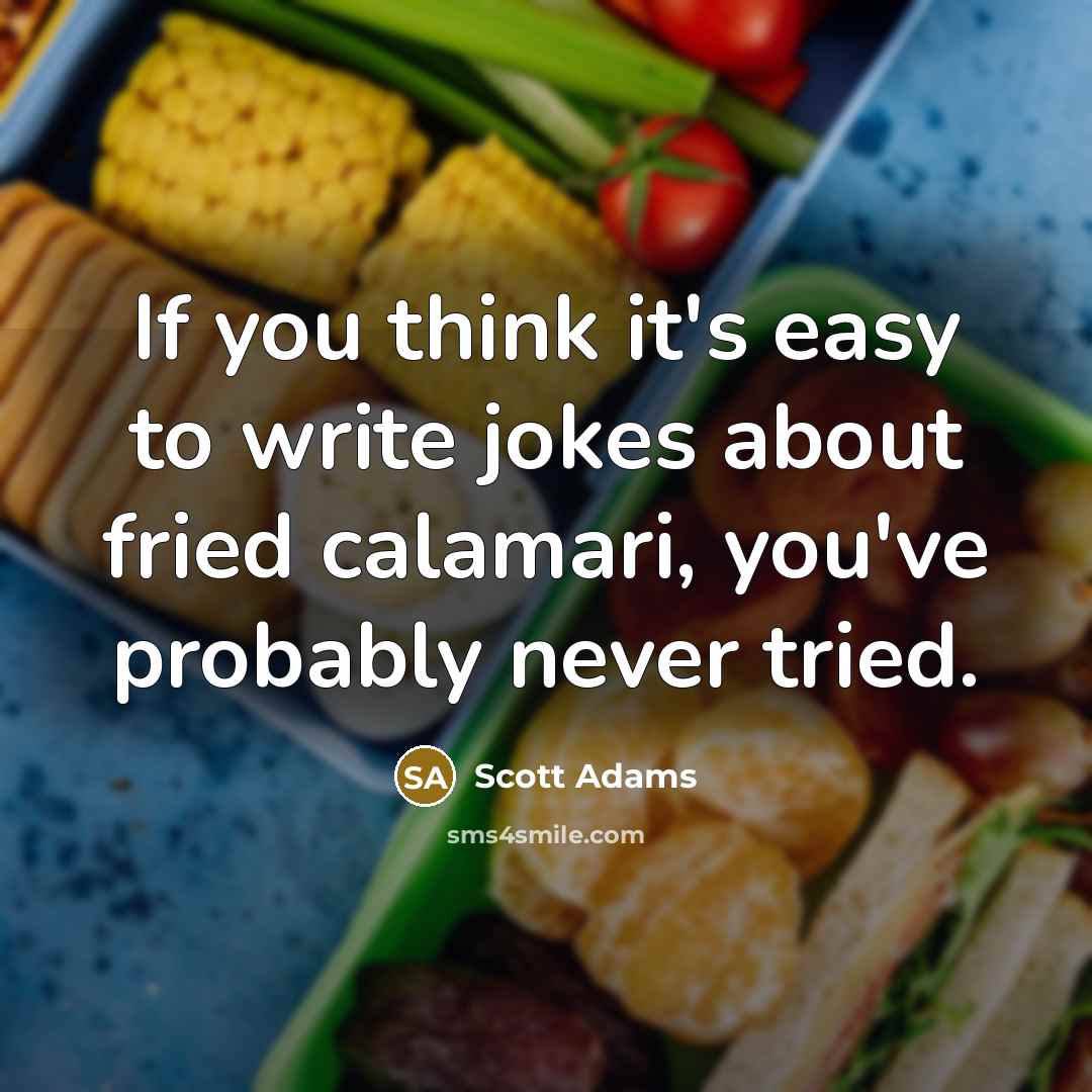 “If you think it's easy to write jokes about fried calamari, you've probably never tried.” quote by Scott Adams