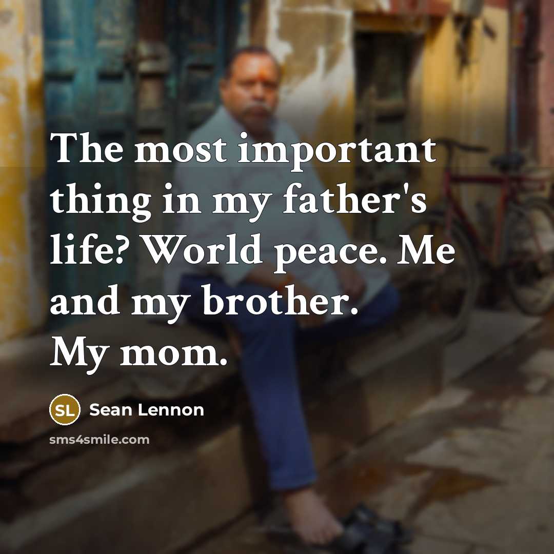“The most important thing in my father's life? World peace. Me and my brother. My mom.” quote by Sean Lennon