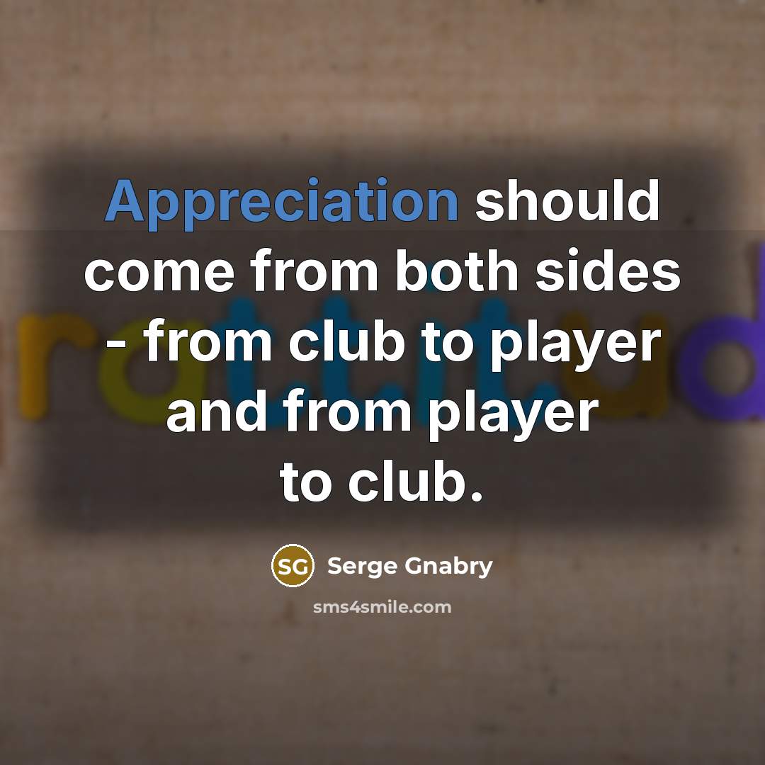 “Appreciation should come from both sides - from club to player and from player to club.” quote by Serge Gnabry