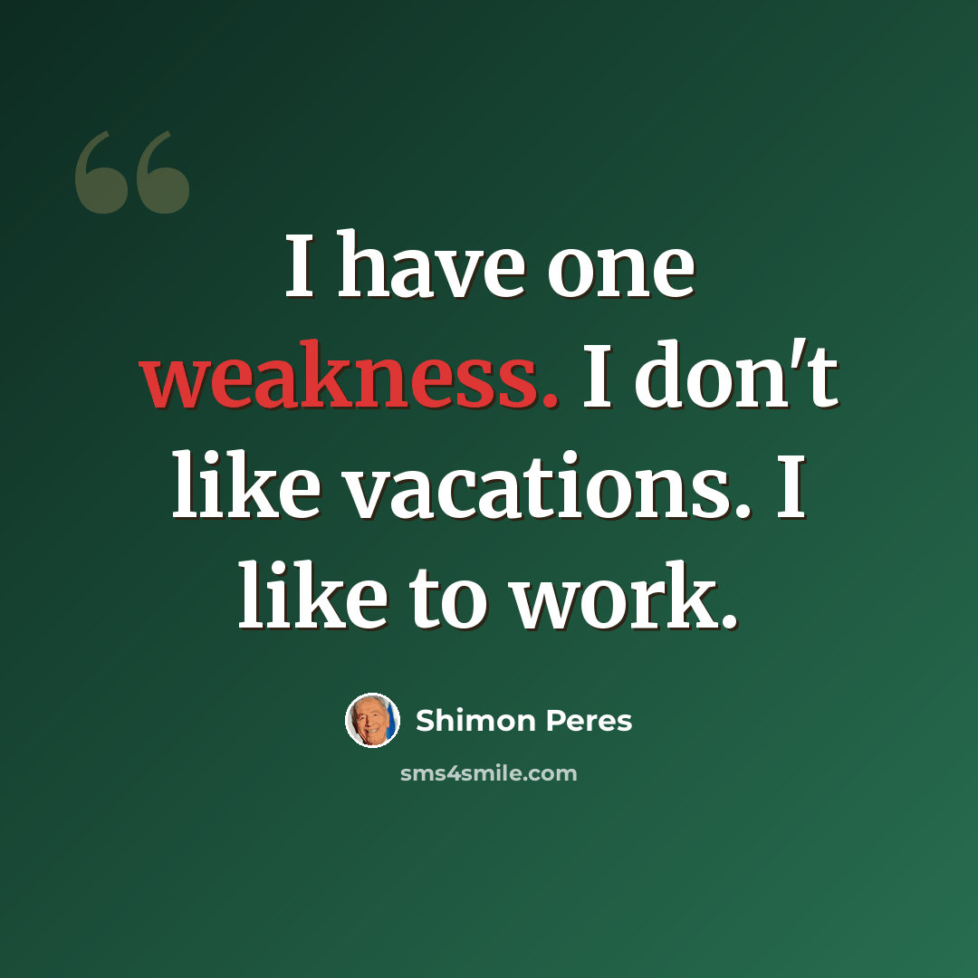 “I have one weakness. I don't like vacations. I like to work.” quote by Shimon Peres