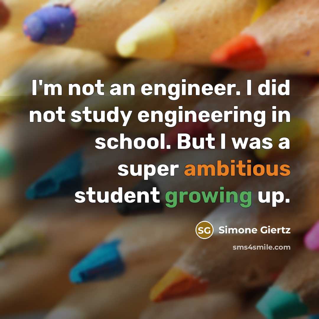 “I'm not an engineer. I did not study engineering in school. But I was a super ambitious student growing up.” quote by Simone Giertz