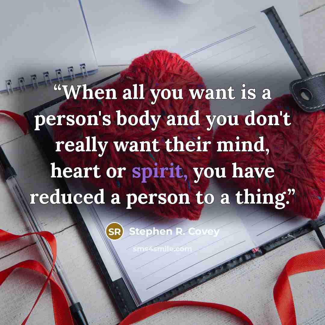 “When all you want is a person's body and you don't really want their mind, heart or spirit, you have reduced a person to a thing.” quote by Stephen R. Covey