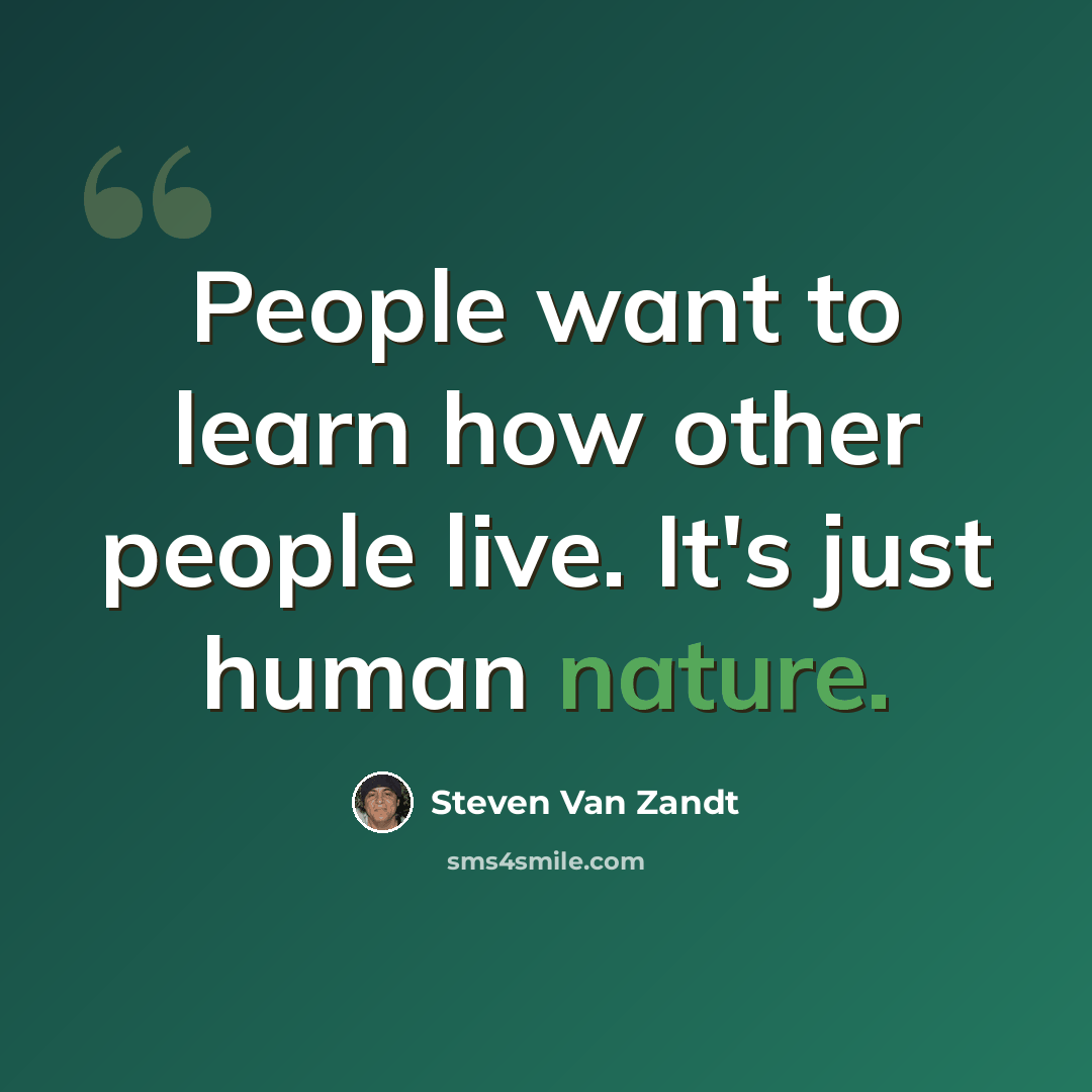 “People want to learn how other people live. It's just human nature.” quote by Steven Van Zandt