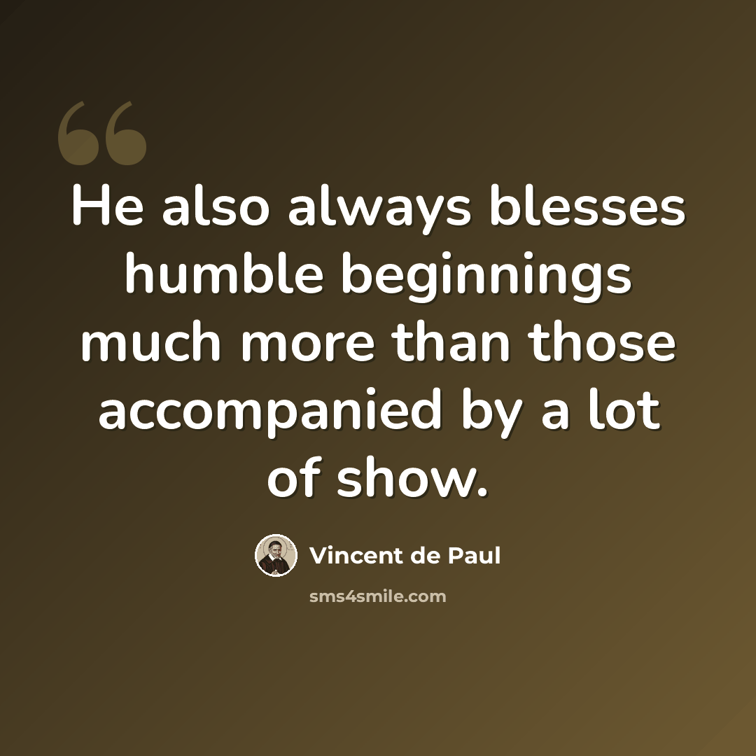 “He also always blesses humble beginnings much more than those accompanied by a lot of show.” quote by Vincent de Paul