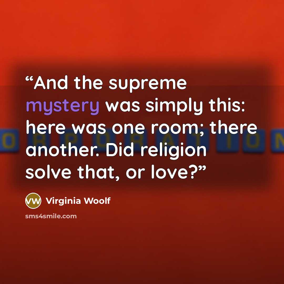 “And the supreme mystery was simply this: here was one room; there another. Did religion solve that, or love?” quote by Virginia Woolf