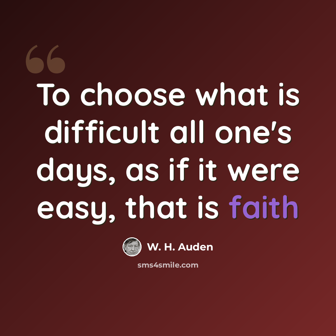 “To choose what is difficult all one's days, as if it were easy, that is faith” quote by W. H. Auden